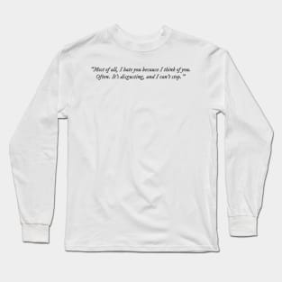 Most of all, I hate you because I think of you. Often. Long Sleeve T-Shirt